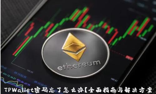 
TPWallet密码忘了怎么办？全面指南与解决方案