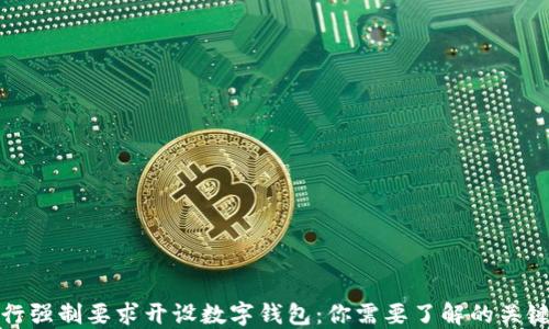 
银行强制要求开设数字钱包：你需要了解的关键点