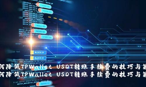 如何降低TPWallet USDT转账手续费的技巧与策略
如何降低TPWallet USDT转账手续费的技巧与策略