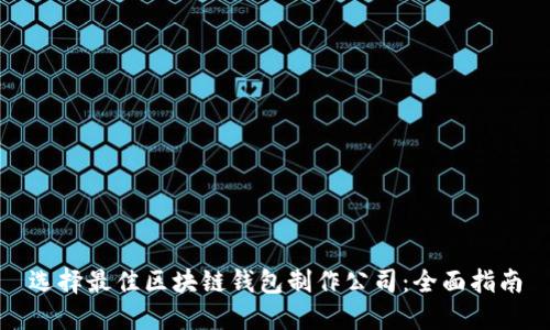 选择最佳区块链钱包制作公司：全面指南