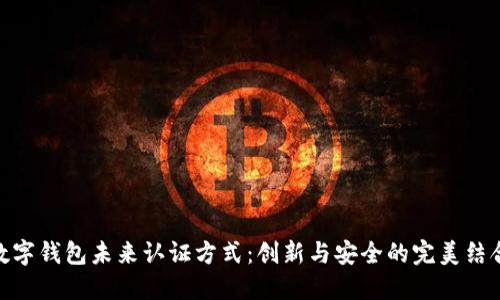 数字钱包未来认证方式:创新与安全的完美结合