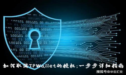 如何取消TPWallet的授权：一步步详细指南