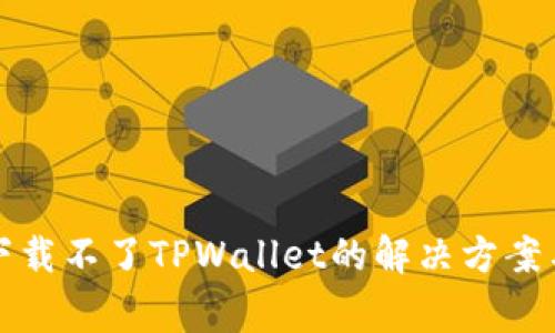 小米手机下载不了TPWallet的解决方案与常见问题
