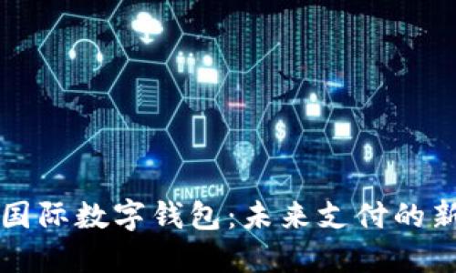 中央国际数字钱包：未来支付的新趋势