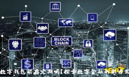   
数字钱包能存定期吗？探索数字金融的新方式