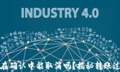 tpwallet币在确认中能取消吗？揭秘转账过程中的难