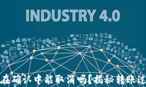 
tpwallet币在确认中能取消吗？揭秘转账过程中的难题