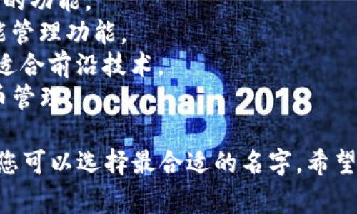 给区块链里的钱包取名字是一个非常有趣的创意挑战。以下是一些建议，可以根据不同的主题和功能进行选择：

1. **CryptoSafe** - 强调安全性。
2. **BlockVault** - 暗示这是一个坚固的存储空间。
3. **CoinPouch** - 一个简单易记的名字，易于。
4. **Digimint** - 结合数字和铸币的概念。
5. **LedgerNest** - 将“账本”与“巢”结合起来，暗示安全和舒适的存储。
6. **TokenTrove** - 表示一个藏宝库，包含很多代币。
7. **SecureStash** - 强调安全存储的功能。
8. **WalletWise** - 突出钱包的智能管理功能。
9. **VaultX** - 现代且科技感十足，适合前沿技术。
10. **CoinCaddy** - 意指便捷的代币管理。

根据目标用户的偏好、钱包的功能特点，您可以选择最合适的名字。希望这些建议能帮到您！