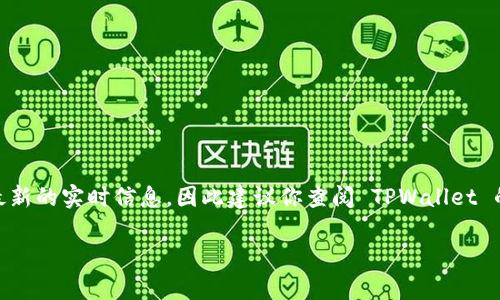 目前，TPWallet 是一个多链钱包，专注于安全、便利的数字资产管理。然而，我无法提供最新的实时信息，因此建议你查阅 TPWallet 的官方网站或相关的社交媒体渠道以获得关于是否有发币、代币种类等最新动态的信息。

如果你有其他相关问题或想了解更多有关数字钱包的内容，请告诉我！