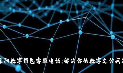 东阳数字钱包客服电话：解决你的数字支付问题