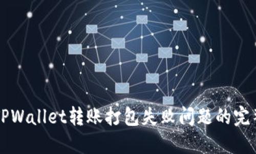 解决TPWallet转账打包失败问题的完整指南