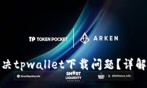 : 如何解决tpwallet下载问题？详解解决方案