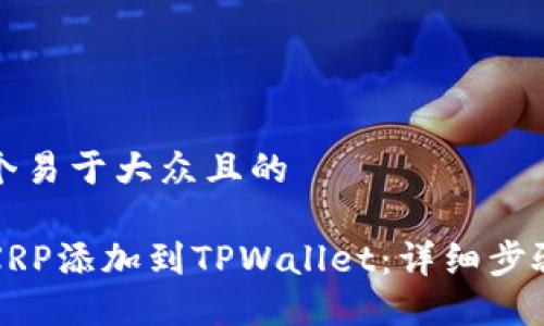 思考一个易于大众且的

如何将XRP添加到TPWallet：详细步骤和指南