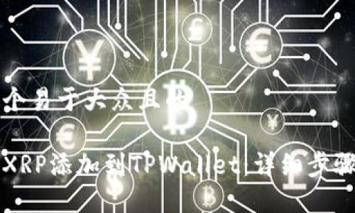 思考一个易于大众且的

如何将XRP添加到TPWallet：详细步骤和指南