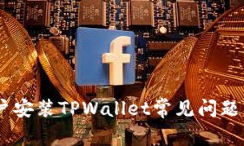 苹果13用户安装TPWallet常见问题及解决方案