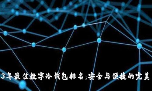 2023年最佳数字冷钱包排名：安全与便捷的完美结合