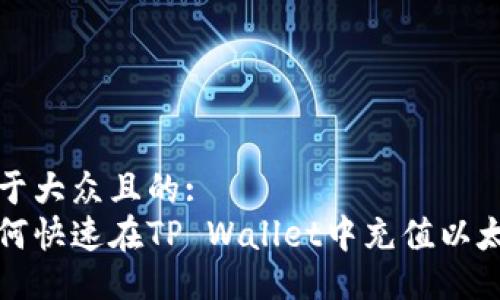 易于大众且的:  
如何快速在TP Wallet中充值以太坊