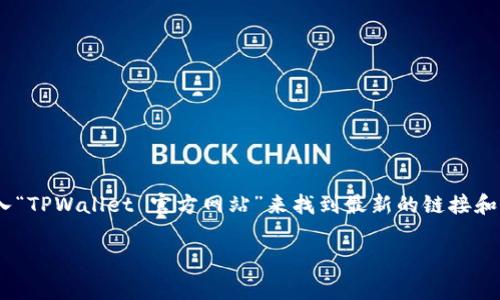 要查找TPWallet的官方网址，您可以访问其官方网站或相关社交媒体页面。通常，您可以通过在搜索引擎中输入“TPWallet 官方网站”来找到最新的链接和信息。请注意，在访问任何加密货币相关网站时，确保该网站是合法且安全的，以避免受到网络诈骗或钓鱼攻击。

如果您有其他相关问题或需要更详细的信息，请告诉我！