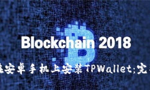 如何在安卓手机上安装TPWallet：完整指南