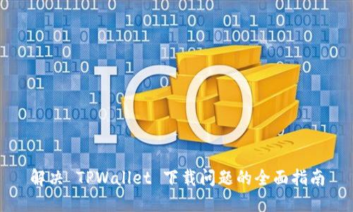 解决 TPWallet 下载问题的全面指南