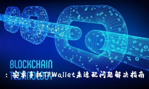 : 安卓手机TPWallet未适配问题解决指南