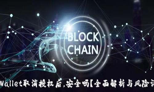   
TPWallet取消授权后，安全吗？全面解析与风险评估