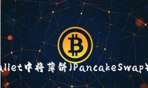 如何在TPWallet中将薄饼（PancakeSwap）兑换为中文