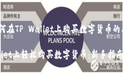下面是关于如何在TP Wallet上购买数字货币的、关键词及大纲：

如何在TP Wallet上轻松购买数字货币：新手指南