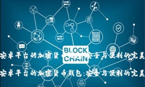 基于安卓平台的加密货币钱包：安全与便利的完美结合

基于安卓平台的加密货币钱包：安全与便利的完美结合