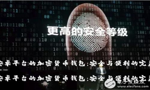 基于安卓平台的加密货币钱包：安全与便利的完美结合

基于安卓平台的加密货币钱包：安全与便利的完美结合