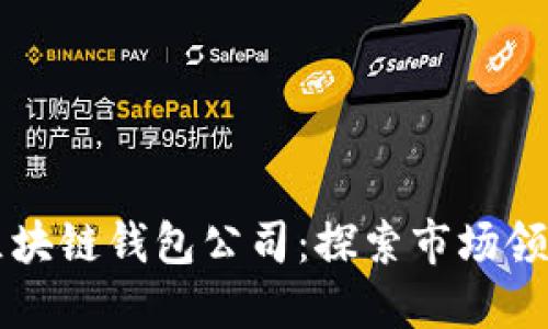 全球最大的区块链钱包公司：探索市场领袖及其影响力