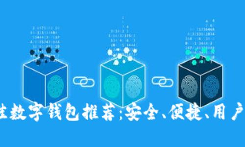 2023年最佳数字钱包推荐：安全、便捷、用户友好的选择