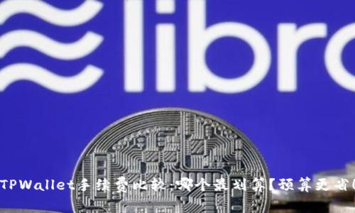 TPWallet手续费比较：哪个最划算？预算更省！