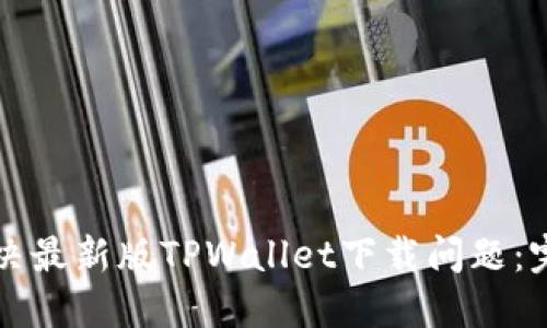 如何解决最新版TPWallet下载问题：完整指南