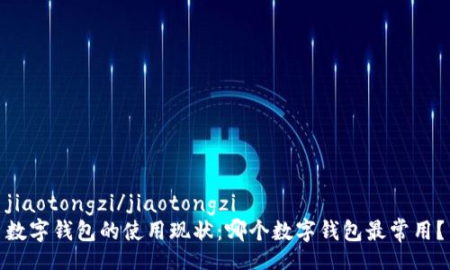 jiaotongzi/jiaotongzi
数字钱包的使用现状：哪个数字钱包最常用？