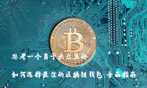 思考一个易于大众且的

如何选择最佳的区块链钱包：全面指南