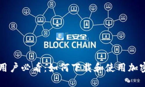 国内用户必看：如何下载和使用加密钱包