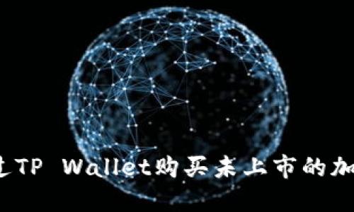 如何通过TP Wallet购买未上市的加密货币？