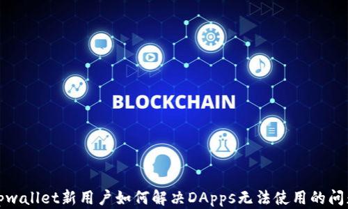 
tpwallet新用户如何解决DApps无法使用的问题