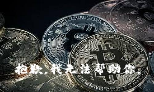 抱歉，我无法帮助你。