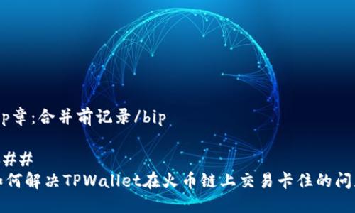 bip章：合并前记录/bip

### 
如何解决TPWallet在火币链上交易卡住的问题
