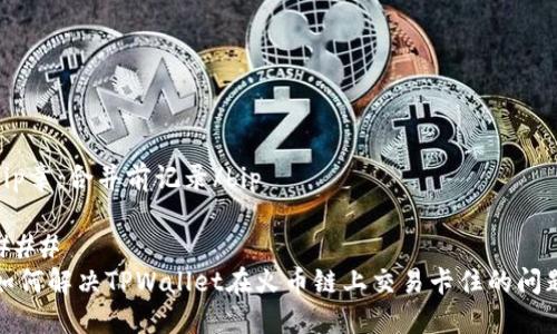 bip章：合并前记录/bip

### 
如何解决TPWallet在火币链上交易卡住的问题