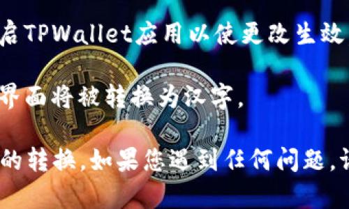 在TPWallet（TP钱包）中将英文转换成汉字的步骤如下：

1. **打开TPWallet应用**：确保您已在设备上安装并打开TPWallet应用。

2. **进入设置**：在主界面，查找到右下角的“设置”选项，点击进入。

3. **选择语言选项**：在设置菜单中，找到“语言”或“语言和地区”选项。

4. **更改语言为中文**：在语言设置中，选择“中文”或“简体中文”，确认选择。

5. **重启应用**：更改语言后，您可能需要重启TPWallet应用以使更改生效。

6. **检查应用内容**：重启后，应用中的英文界面将被转换为汉字。

这些步骤可以帮助您在TPWallet中实现语言的转换，如果您遇到任何问题，请确保应用是最新版本，或参考官方帮助文档。