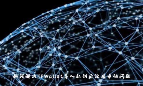 如何解决TPWallet导入私钥后没有币的问题