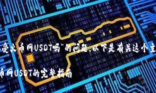 关于“tpwallet可以接受火币网USDT吗”的问题，以下是有关这个主题的详细分析和阐述。

tpwallet如何接受火币网USDT的完整指南