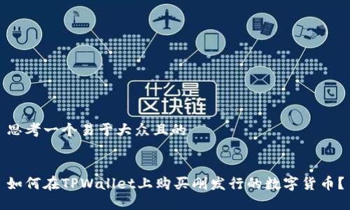 思考一个易于大众且的


如何在TPWallet上购买刚发行的数字货币？