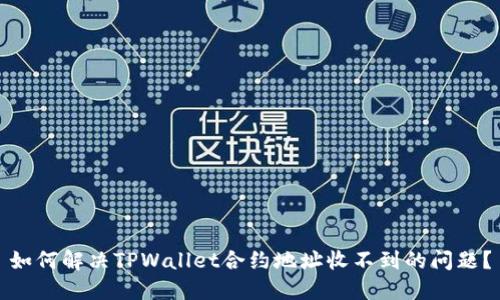如何解决TPWallet合约地址收不到的问题？