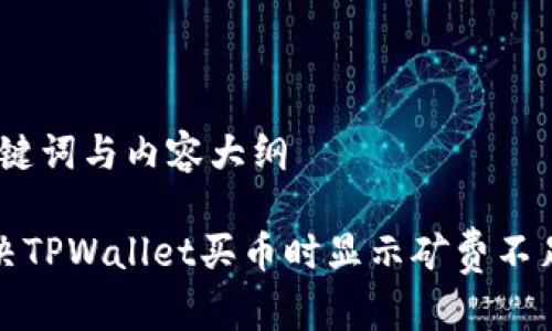 思考、关键词与内容大纲

如何解决TPWallet买币时显示矿费不足的问题