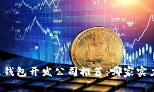 区块链钱包开发公司推荐：哪家实力强劲？