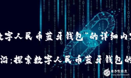 以下是围绕“数字人民币蓝牙钱包”的详细内容结构和要素。

徜徉在科技前沿：探索数字人民币蓝牙钱包的未来